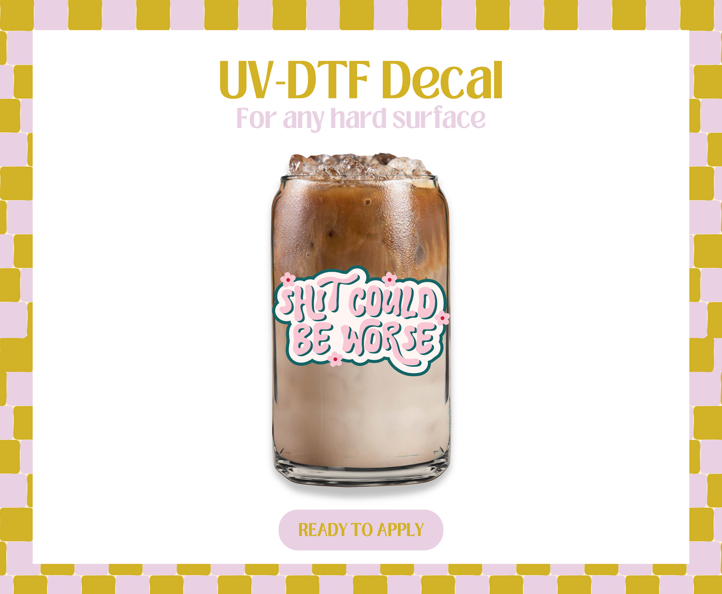 Shit could be worse UV-DTF Decal