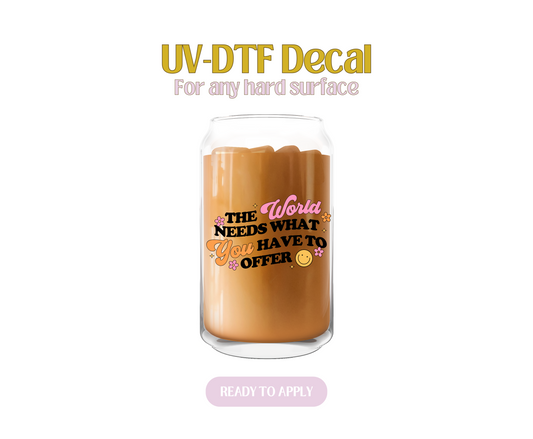 The world needs what you have to offer UV-DTF Decal