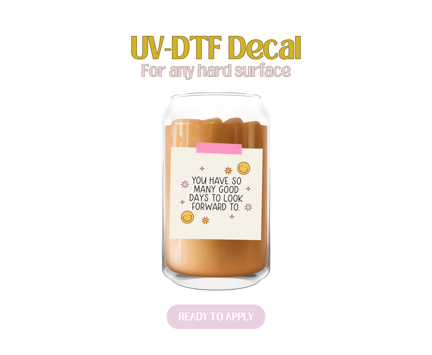 You have so many days to look forward to UV-DTF Decal